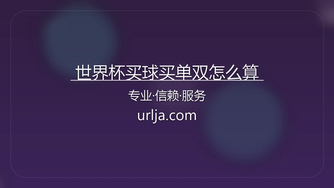 世界杯买球买单双怎么算_总进球数单双结算规则 英雄图